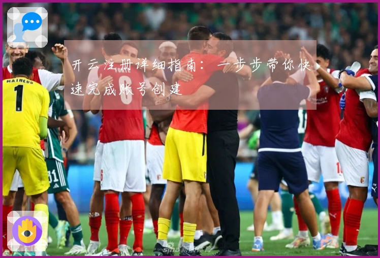 开云注册详细指南：一步步带你快速完成账号创建