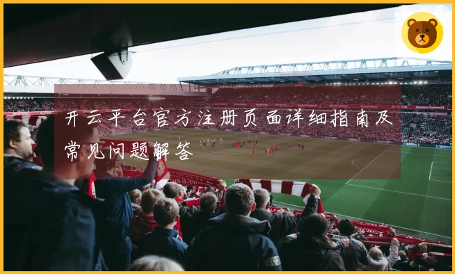 开云平台官方注册页面详细指南及常见问题解答