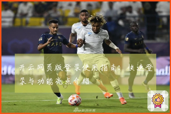 开云网页版登录使用指南：快速登录与功能亮点介绍