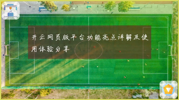 开云网页版平台功能亮点详解及使用体验分享