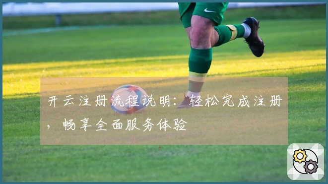 开云注册流程说明:轻松完成注册,畅享全面服务体验