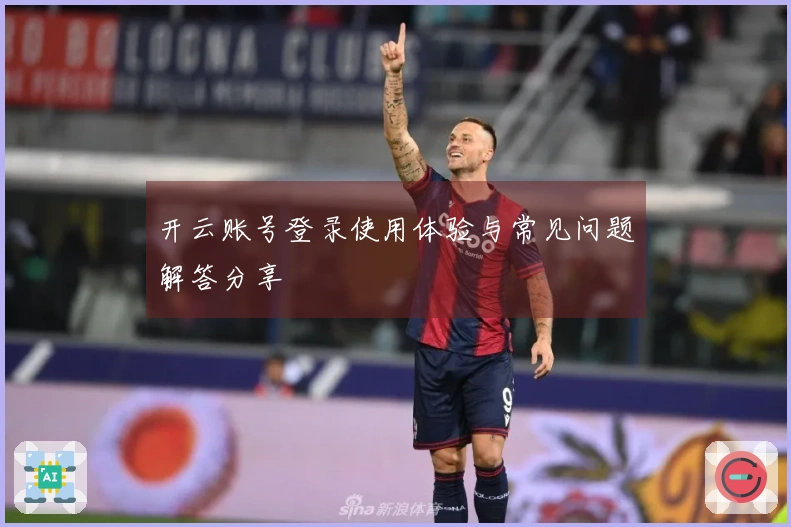 开云账号登录使用体验与常见问题解答分享