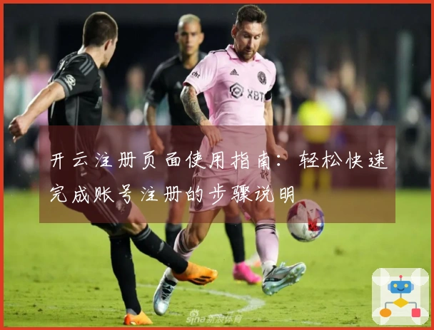 开云注册页面使用指南：轻松快速完成账号注册的步骤说明