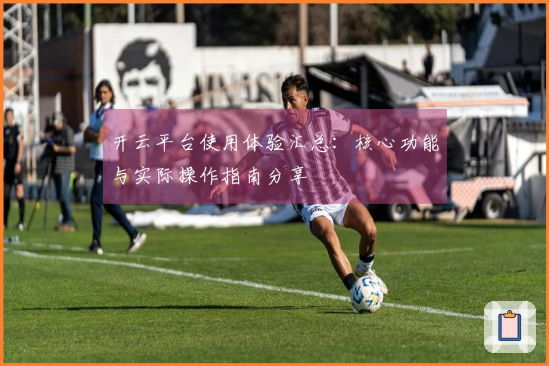 开云平台使用体验汇总：核心功能与实际操作指南分享