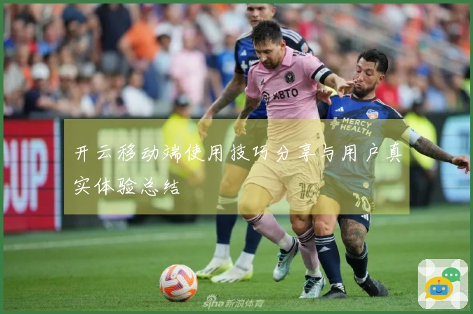 开云移动端使用技巧分享与用户真实体验总结