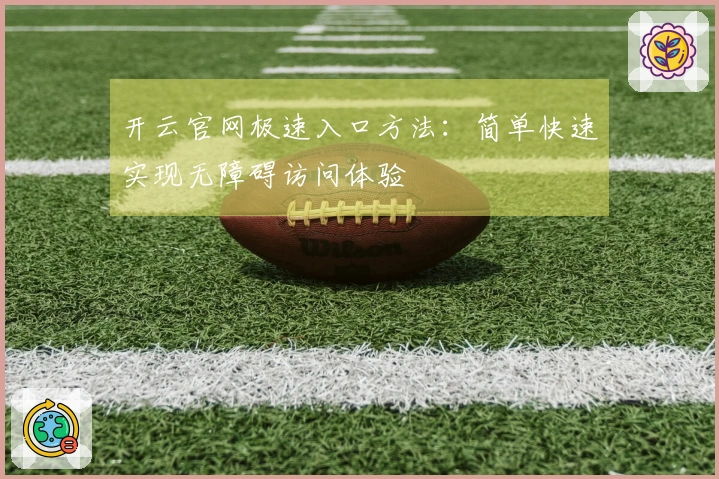 开云官网极速入口方法：简单快速实现无障碍访问体验