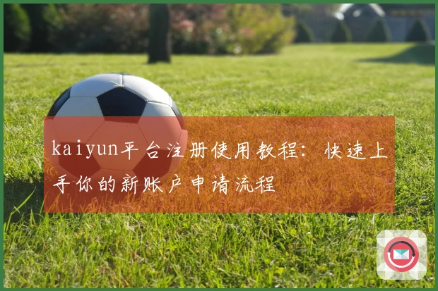 kaiyun平台注册使用教程：快速上手你的新账户申请流程