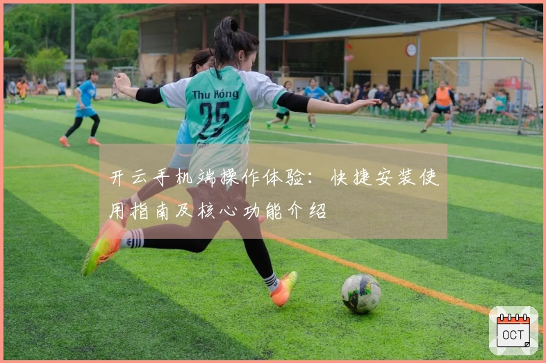 开云手机端操作体验：快捷安装使用指南及核心功能介绍