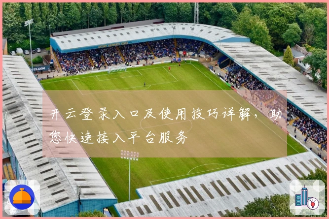 开云登录入口及使用技巧详解，助您快速接入平台服务