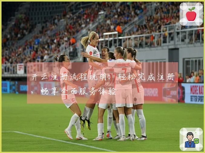 开云注册流程说明：轻松完成注册，畅享全面服务体验