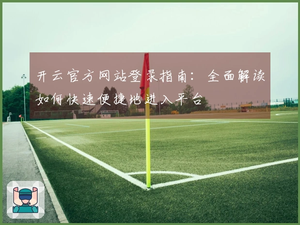 开云官方网站登录指南：全面解读如何快速便捷地进入平台