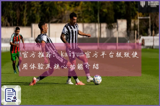 官方推荐：kaiyun官方平台极致使用体验及核心功能介绍