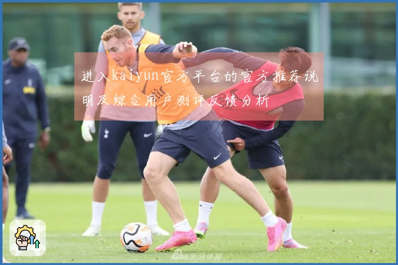 进入kaiyun官方平台的官方推荐说明及综合用户测评反馈分析
