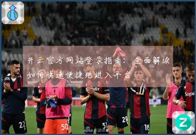 开云官方网站登录指南：全面解读如何快速便捷地进入平台