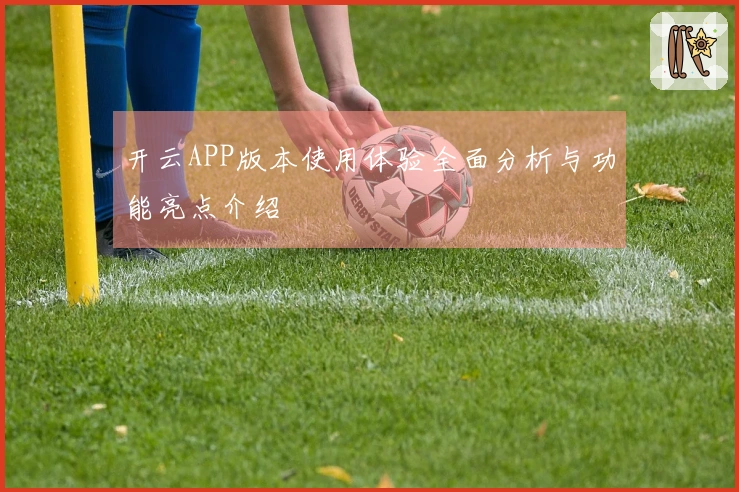 开云APP版本使用体验全面分析与功能亮点介绍