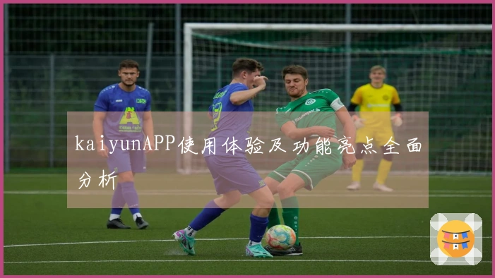 kaiyunAPP使用体验及功能亮点全面分析