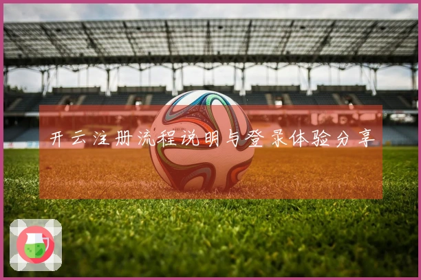 开云注册流程说明与登录体验分享