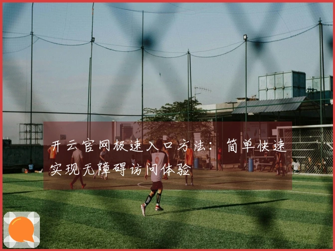 开云官网极速入口方法:简单快速实现无障碍访问体验